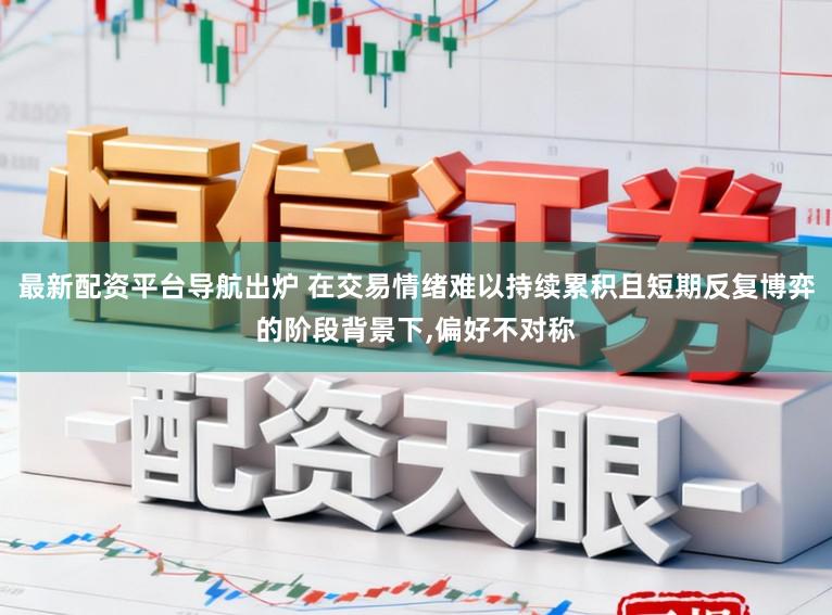 最新配资平台导航出炉 在交易情绪难以持续累积且短期反复博弈的阶段背景下,偏好不对称