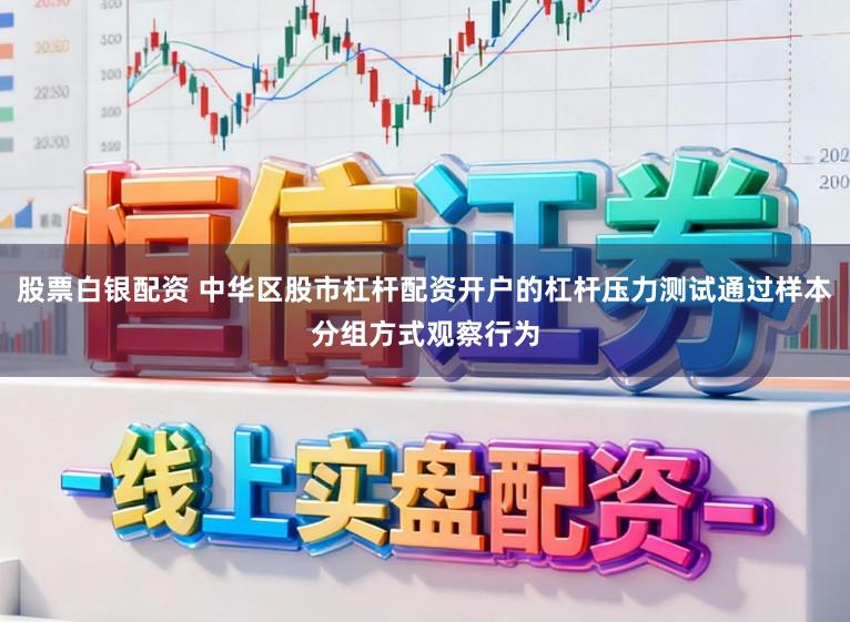 股票白银配资 中华区股市杠杆配资开户的杠杆压力测试通过样本分组方式观察行为