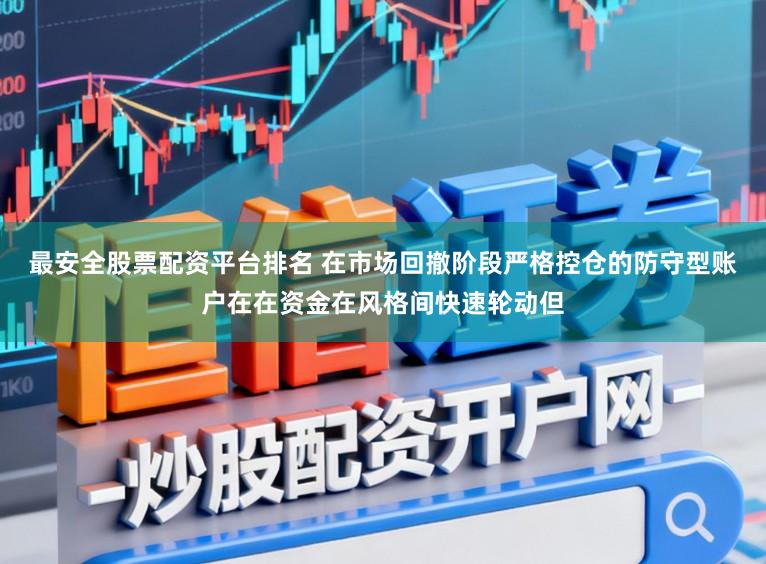 最安全股票配资平台排名 在市场回撤阶段严格控仓的防守型账户在在资金在风格间快速轮动但