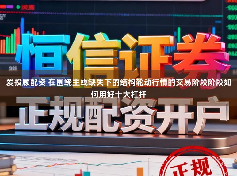 爱投顾配资 在围绕主线缺失下的结构轮动行情的交易阶段阶段如何用好十大杠杆