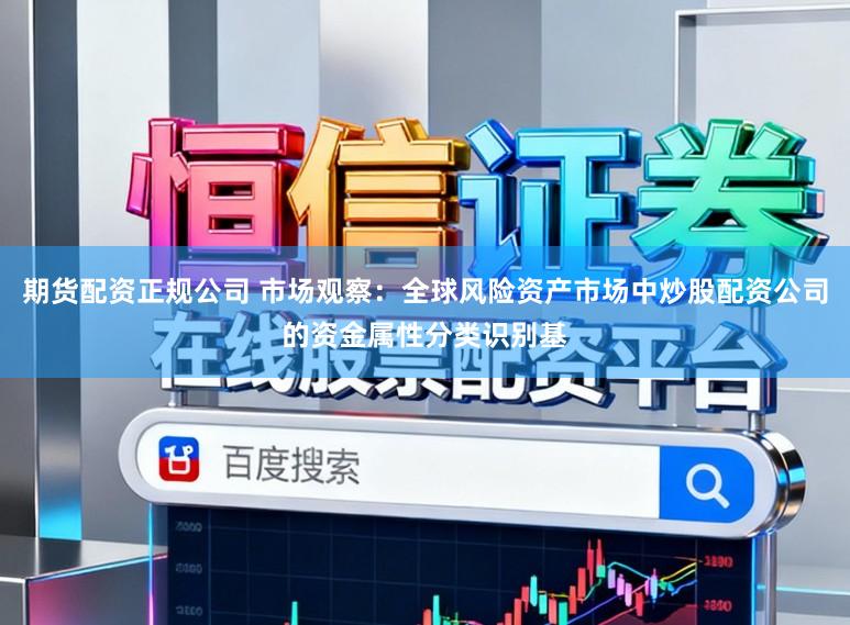 期货配资正规公司 市场观察：全球风险资产市场中炒股配资公司的资金属性分类识别基