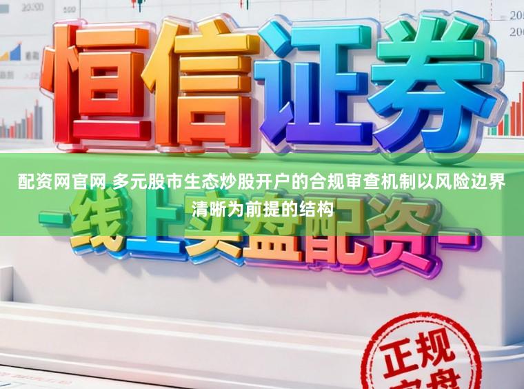 配资网官网 多元股市生态炒股开户的合规审查机制以风险边界清晰为前提的结构