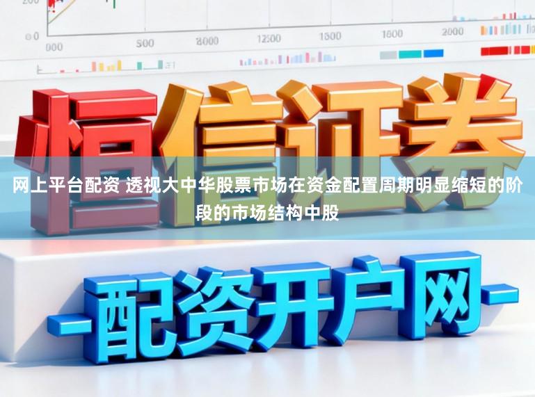 网上平台配资 透视大中华股票市场在资金配置周期明显缩短的阶段的市场结构中股