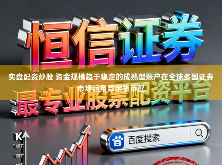 实盘配资炒股 资金规模趋于稳定的成熟型账户在全球多国证券市场运用数字货币配