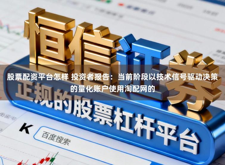 股票配资平台怎样 投资者报告：当前阶段以技术信号驱动决策的量化账户使用淘配网的