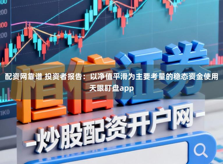 配资网靠谱 投资者报告：以净值平滑为主要考量的稳态资金使用天眼盯盘app
