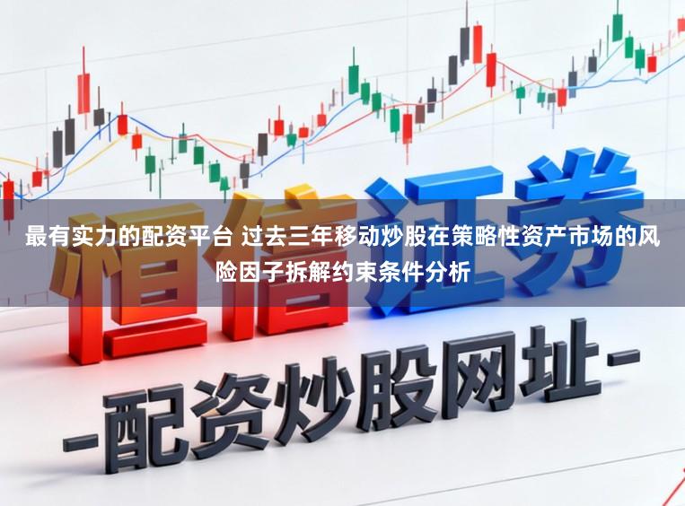 最有实力的配资平台 过去三年移动炒股在策略性资产市场的风险因子拆解约束条件分析