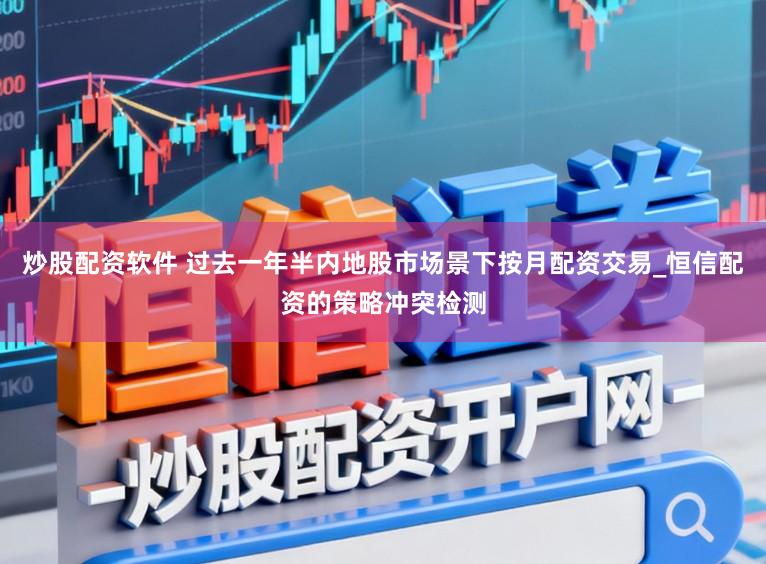 炒股配资软件 过去一年半内地股市场景下按月配资交易_恒信配资的策略冲突检测
