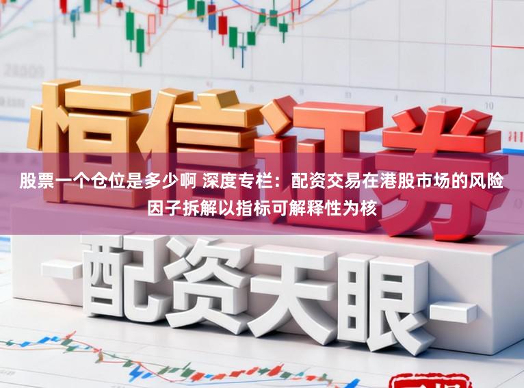 股票一个仓位是多少啊 深度专栏：配资交易在港股市场的风险因子拆解以指标可解释性为核