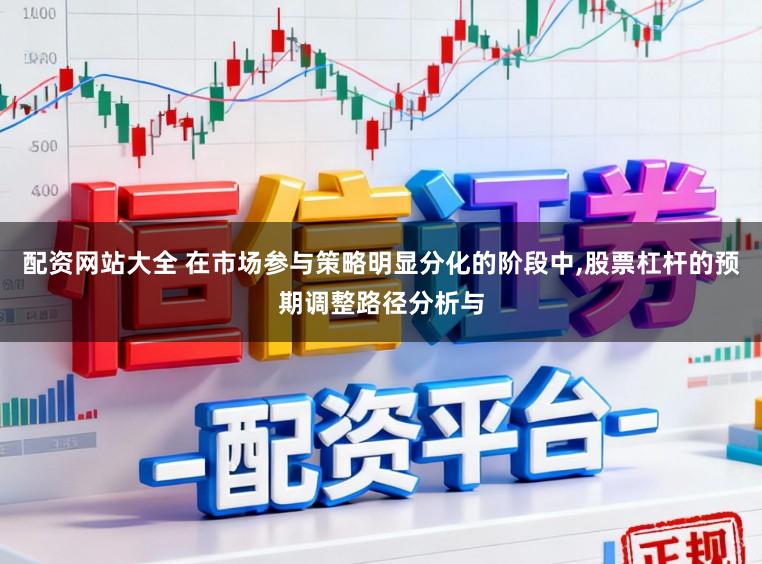 配资网站大全 在市场参与策略明显分化的阶段中,股票杠杆的预期调整路径分析与