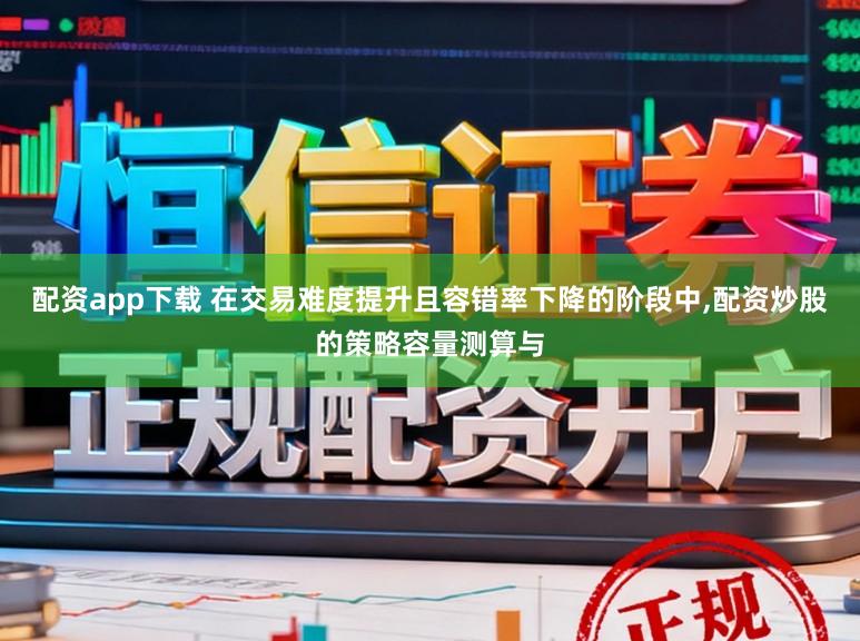 配资app下载 在交易难度提升且容错率下降的阶段中,配资炒股的策略容量测算与