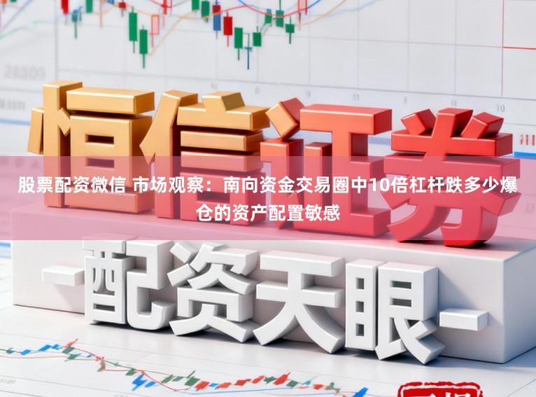 股票配资微信 市场观察：南向资金交易圈中10倍杠杆跌多少爆仓的资产配置敏感