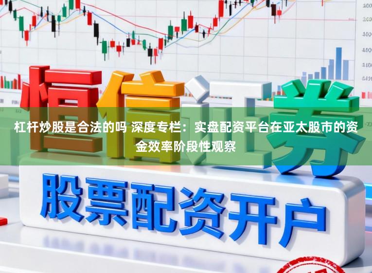 杠杆炒股是合法的吗 深度专栏：实盘配资平台在亚太股市的资金效率阶段性观察