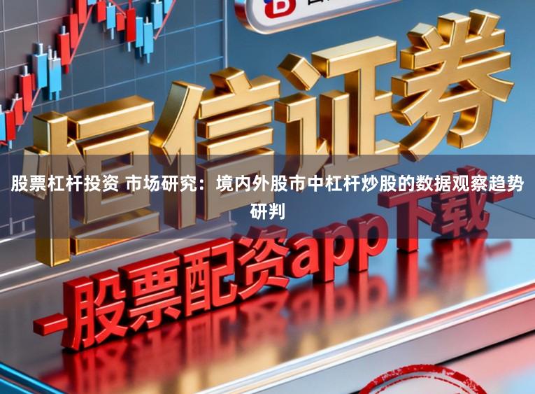 股票杠杆投资 市场研究：境内外股市中杠杆炒股的数据观察趋势研判