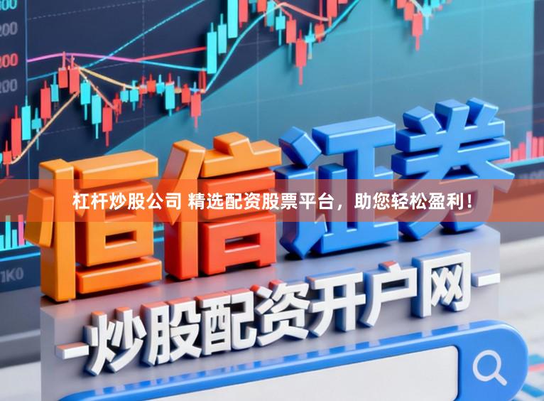 杠杆炒股公司 精选配资股票平台，助您轻松盈利！