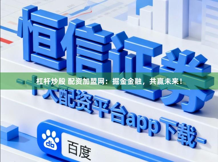 杠杆炒股 配资加盟网：掘金金融，共赢未来！