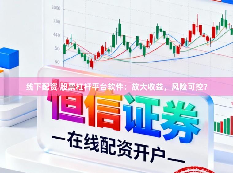 线下配资 股票杠杆平台软件：放大收益，风险可控？