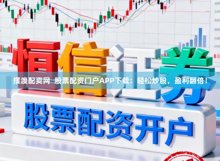 摆渡配资网  股票配资门户APP下载：轻松炒股，盈利翻倍！