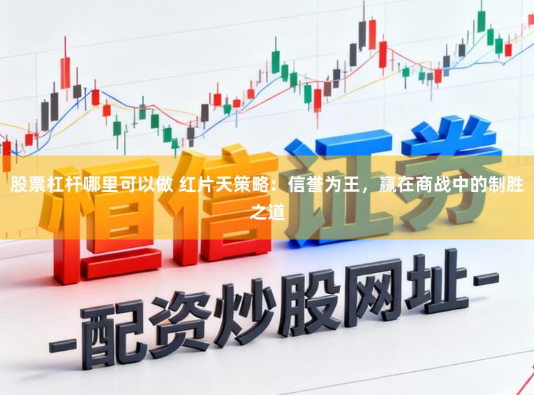 股票杠杆哪里可以做 红片天策略：信誉为王，赢在商战中的制胜之道