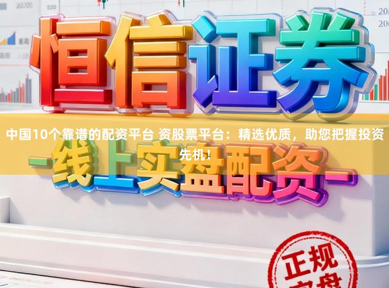 中国10个靠谱的配资平台 资股票平台：精选优质，助您把握投资先机！