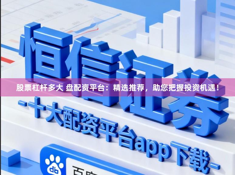股票杠杆多大 盘配资平台：精选推荐，助您把握投资机遇！