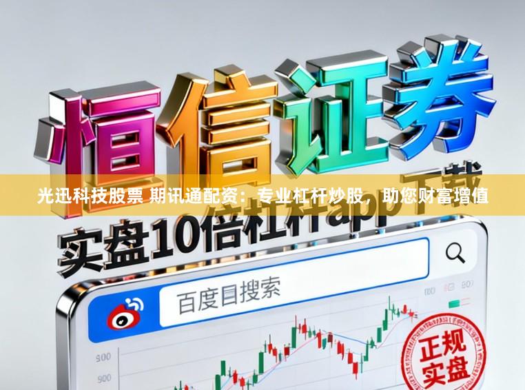 光迅科技股票 期讯通配资：专业杠杆炒股，助您财富增值