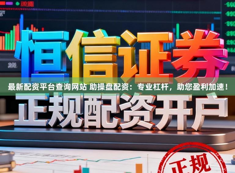 最新配资平台查询网站 助操盘配资：专业杠杆，助您盈利加速！