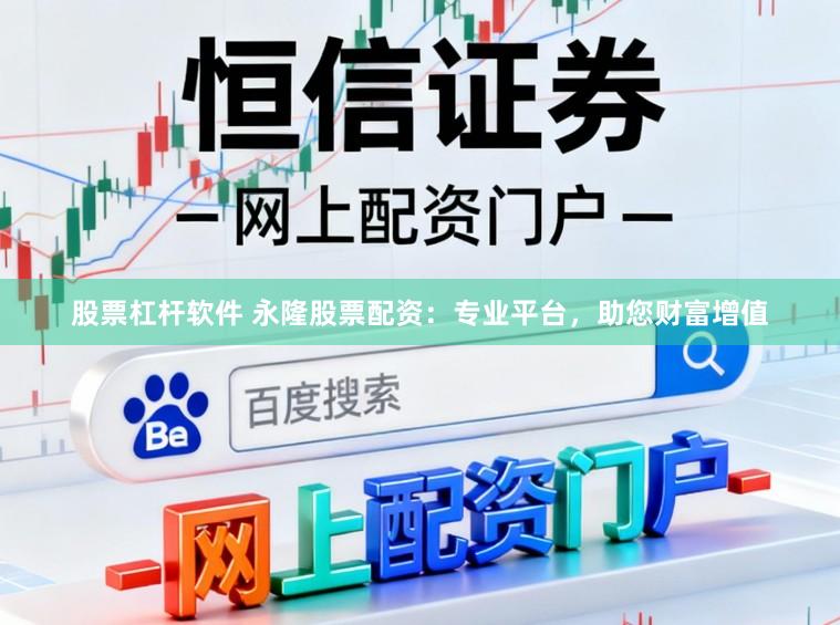 股票杠杆软件 永隆股票配资：专业平台，助您财富增值