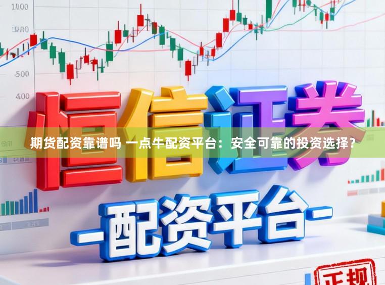 期货配资靠谱吗 一点牛配资平台：安全可靠的投资选择？