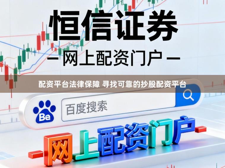 配资平台法律保障 寻找可靠的抄股配资平台