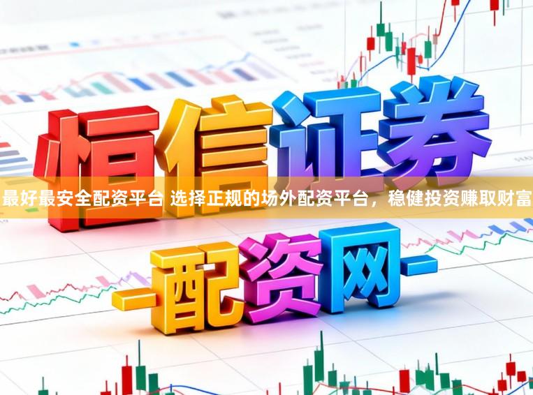 最好最安全配资平台 选择正规的场外配资平台，稳健投资赚取财富