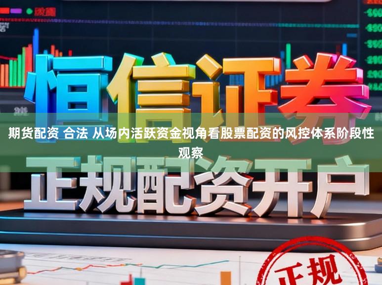 期货配资 合法 从场内活跃资金视角看股票配资的风控体系阶段性观察