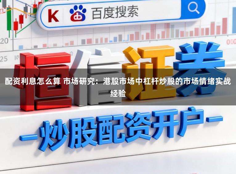 配资利息怎么算 市场研究：港股市场中杠杆炒股的市场情绪实战经验