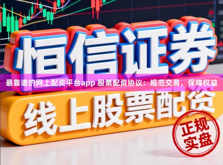 最靠谱的网上配资平台app 股票配资协议：规范交易，保障权益
