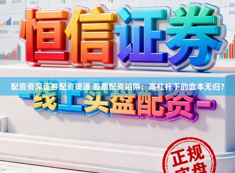 配资资深证券配资渠道 股票配资陷阱：高杠杆下的血本无归？