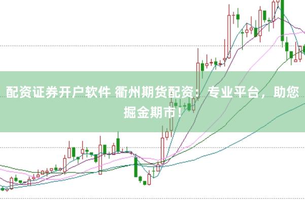 配资证券开户软件 衢州期货配资：专业平台，助您掘金期市！