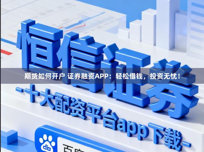 期货如何开户 证券融资APP：轻松借钱，投资无忧！