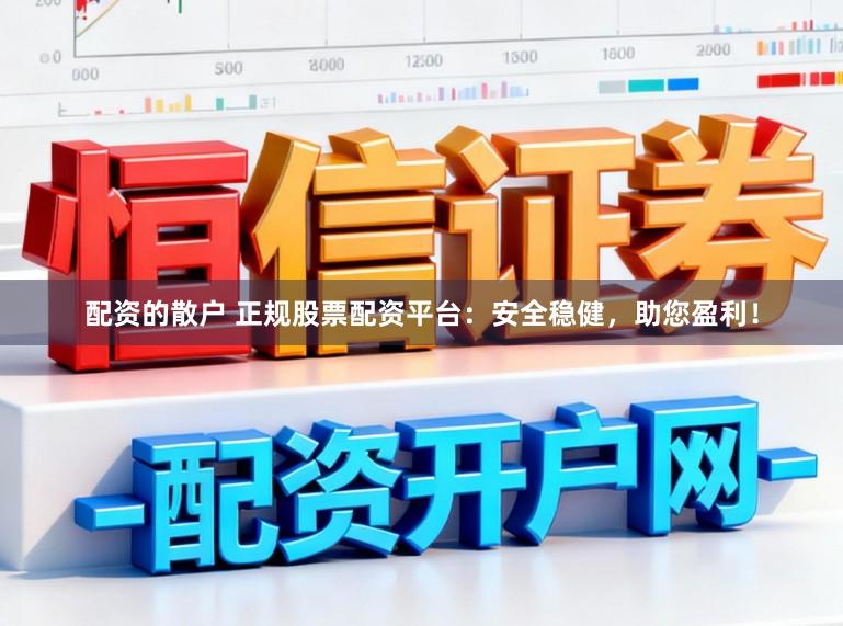 配资的散户 正规股票配资平台：安全稳健，助您盈利！