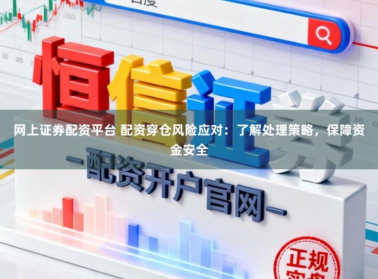 网上证券配资平台 配资穿仓风险应对：了解处理策略，保障资金安全