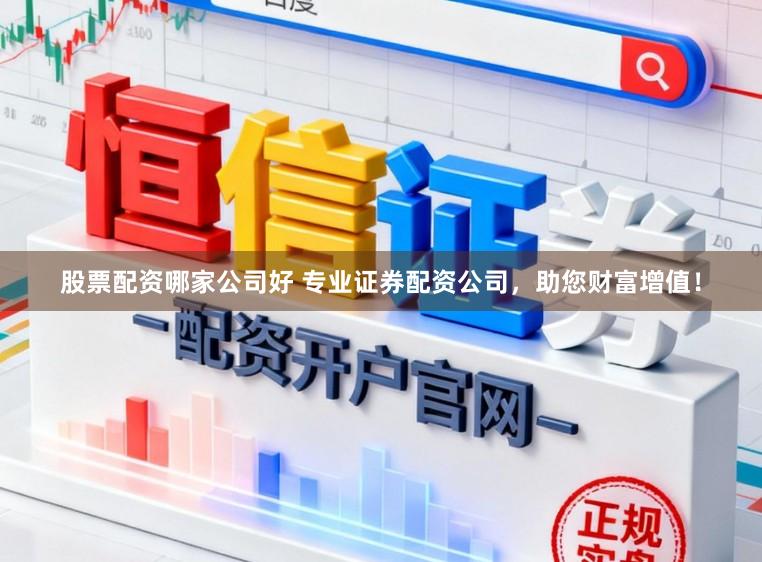 股票配资哪家公司好 专业证券配资公司，助您财富增值！