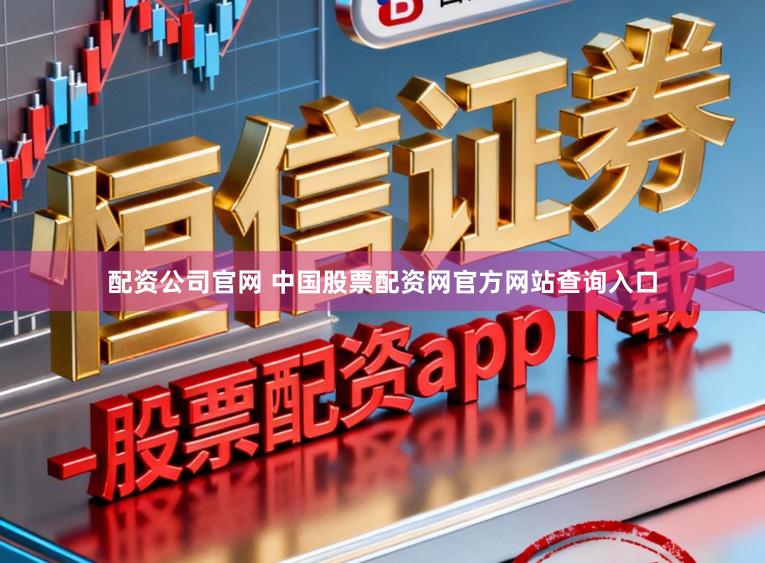 配资公司官网 中国股票配资网官方网站查询入口