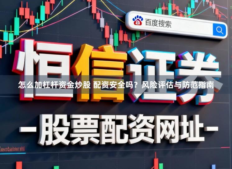 怎么加杠杆资金炒股 配资安全吗？风险评估与防范指南