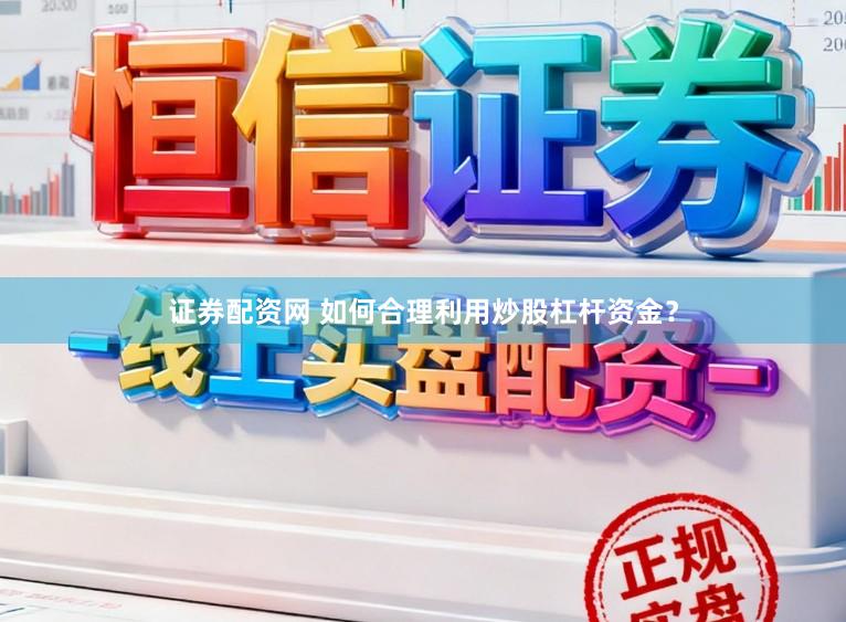 证券配资网 如何合理利用炒股杠杆资金？