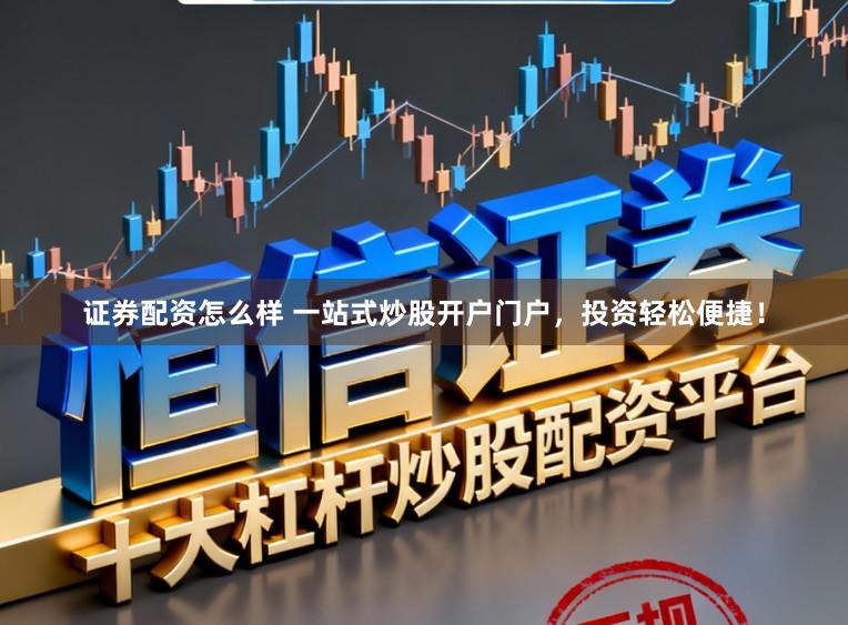 证券配资怎么样 一站式炒股开户门户，投资轻松便捷！