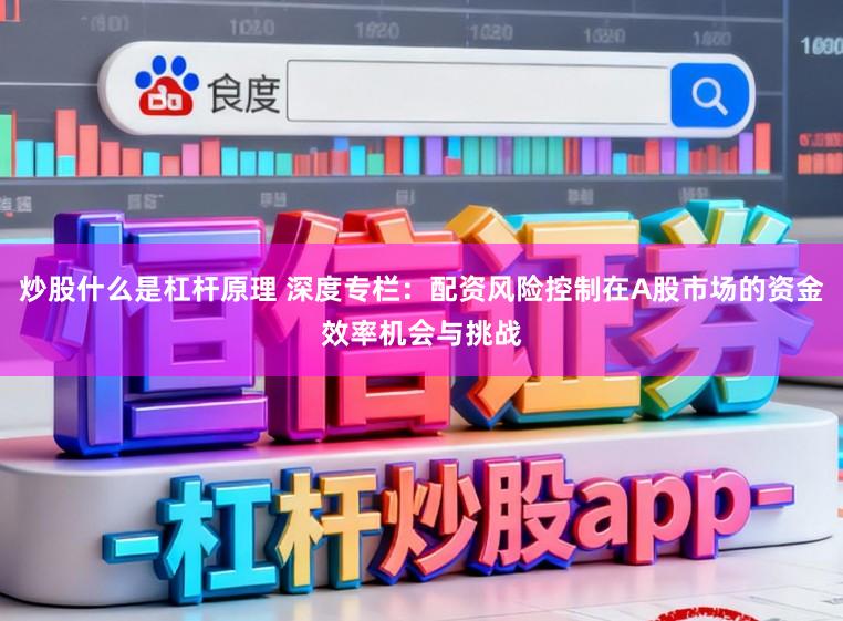 炒股什么是杠杆原理 深度专栏：配资风险控制在A股市场的资金效率机会与挑战