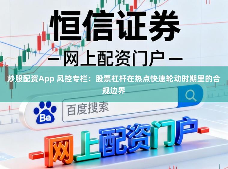 炒股配资App 风控专栏：股票杠杆在热点快速轮动时期里的合规边界