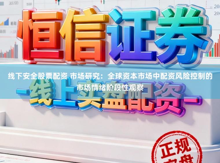 线下安全股票配资 市场研究：全球资本市场中配资风险控制的市场情绪阶段性观察