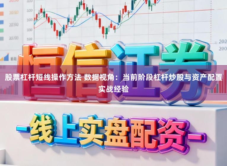 股票杠杆短线操作方法 数据视角：当前阶段杠杆炒股与资产配置实战经验