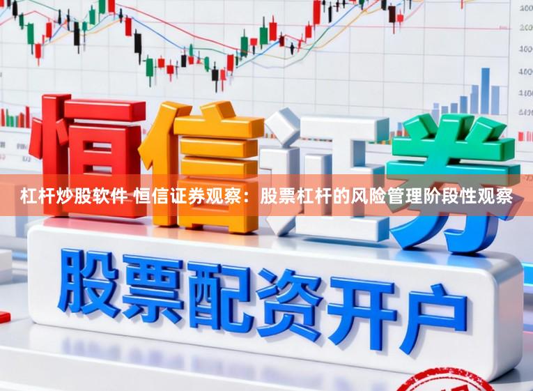 杠杆炒股软件 恒信证券观察：股票杠杆的风险管理阶段性观察