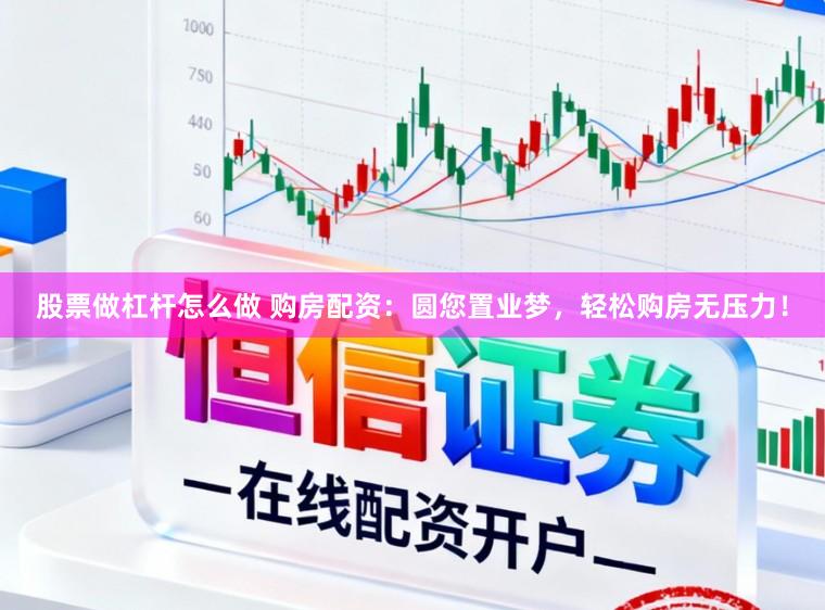 股票做杠杆怎么做 购房配资：圆您置业梦，轻松购房无压力！